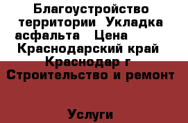 Благоустройство территории. Укладка асфальта › Цена ­ 400 - Краснодарский край, Краснодар г. Строительство и ремонт » Услуги   